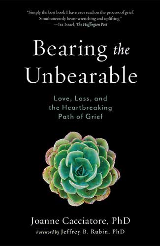 Bearing the Unbearable: Love, Loss, and the Heartbreaking Path of Grief by Joanne Cacciatore