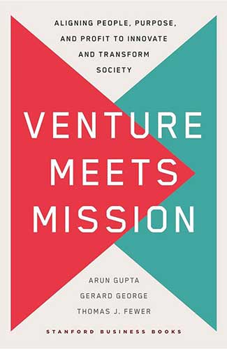 Venture Meets Mission: Aligning People, Purpose, and Profit to Innovate and Transform Society by Arun Gupta, Gerard George, and Thomas J. Fewer